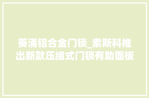 葵涌铝合金门锁_索斯科推出新款压缩式门锁有助面板闭合