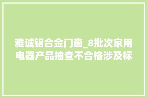 雅诚铝合金门窗_8批次家用电器产品抽查不合格涉及标称双喜电器LONGLI龙力万利达