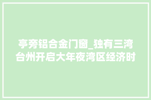亭旁铝合金门窗_独有三湾台州开启大年夜湾区经济时代
