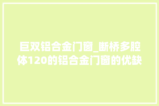 巨双铝合金门窗_断桥多腔体120的铝合金门窗的优缺点如下优点