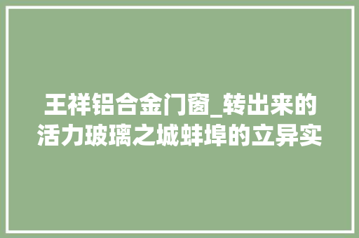 王祥铝合金门窗_转出来的活力玻璃之城蚌埠的立异实践
