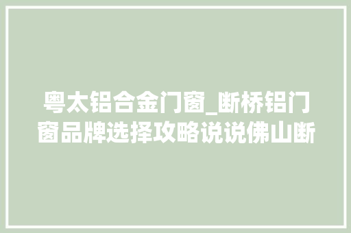 粤太铝合金门窗_断桥铝门窗品牌选择攻略说说佛山断桥铝门窗品牌哪个好