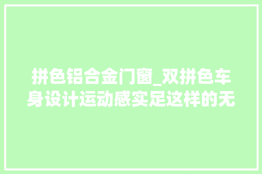 拼色铝合金门窗_双拼色车身设计运动感实足这样的无界Pro你喜好吗
