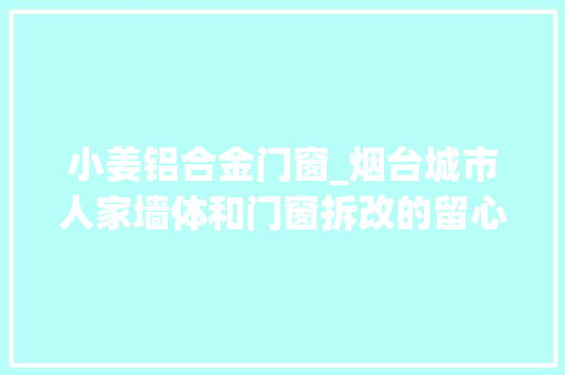小姜铝合金门窗_烟台城市人家墙体和门窗拆改的留心事项 复合门