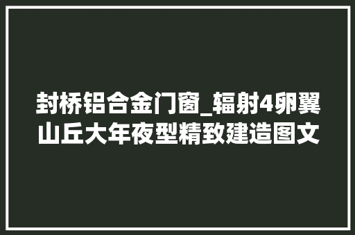封桥铝合金门窗_辐射4卵翼山丘大年夜型精致建造图文详解卵翼山丘建造赏析