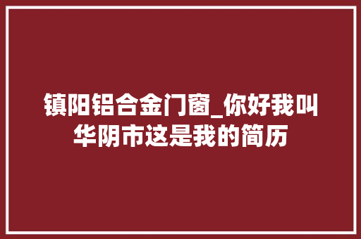 镇阳铝合金门窗_你好我叫华阴市这是我的简历