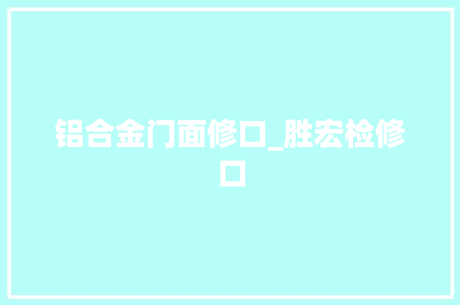 铝合金门面修口_胜宏检修口