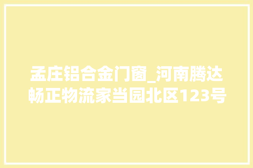 孟庄铝合金门窗_河南腾达畅正物流家当园北区123号仓库钢结构及门窗工程招标