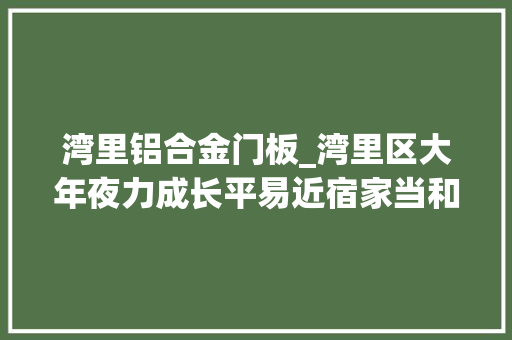 湾里铝合金门板_湾里区大年夜力成长平易近宿家当和秀美村落休闲农业