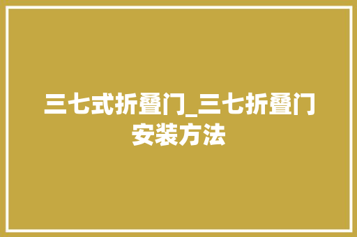 三七式折叠门_三七折叠门安装方法