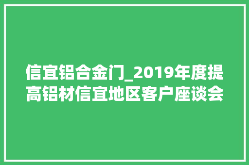 信宜铝合金门_2019年度提高铝材信宜地区客户座谈会隆重召开