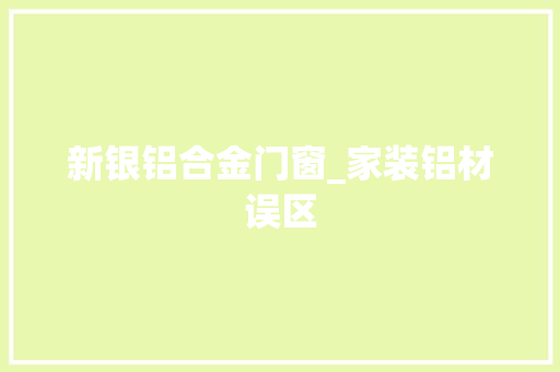 新银铝合金门窗_家装铝材误区 复合门