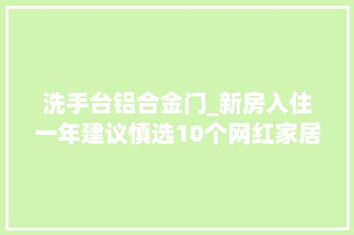 洗手台铝合金门_新房入住一年建议慎选10个网红家居设计经不起时间推敲