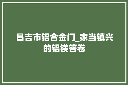 昌吉市铝合金门_家当镇兴的铝镁答卷
