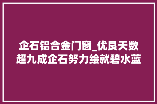 企石铝合金门窗_优良天数超九成企石努力绘就碧水蓝天净土美丽画卷
