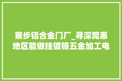 寮步铝合金门厂_寻深莞惠地区能做挂镀铬五金加工电泳喷涂喷粉加工厂家合作