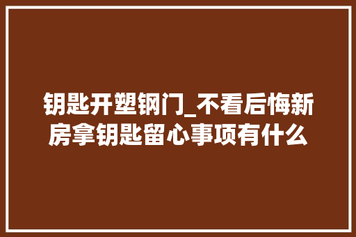 钥匙开塑钢门_不看后悔新房拿钥匙留心事项有什么