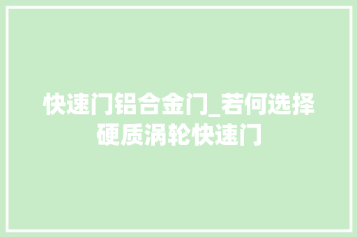 快速门铝合金门_若何选择硬质涡轮快速门