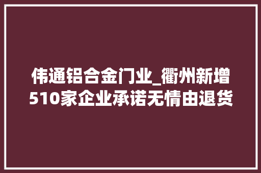 伟通铝合金门业_衢州新增510家企业承诺无情由退货全名单奉上 防火门