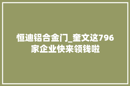 恒迪铝合金门_奎文这796家企业快来领钱啦