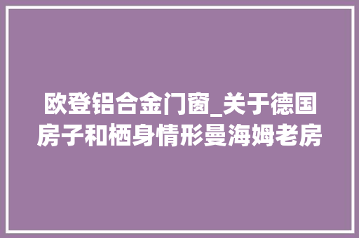 欧登铝合金门窗_关于德国房子和栖身情形曼海姆老房子重建1