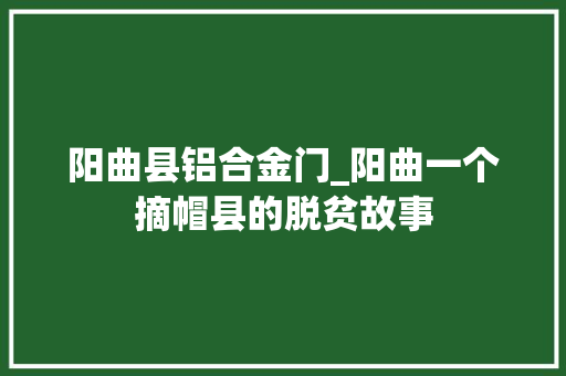 阳曲县铝合金门_阳曲一个摘帽县的脱贫故事