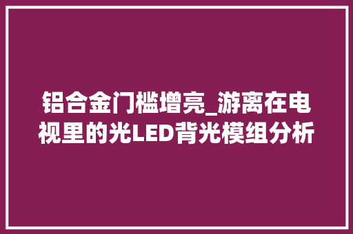 铝合金门槛增亮_游离在电视里的光LED背光模组分析论