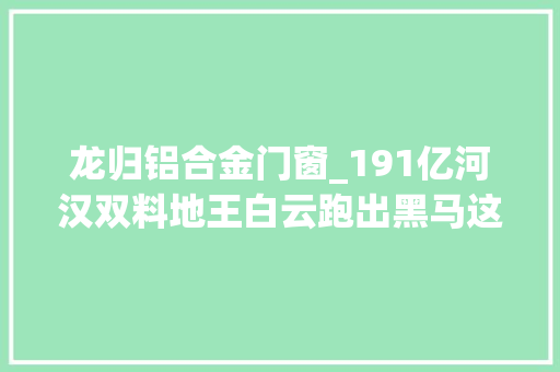 龙归铝合金门窗_191亿河汉双料地王白云跑出黑马这场土拍广州尽力了