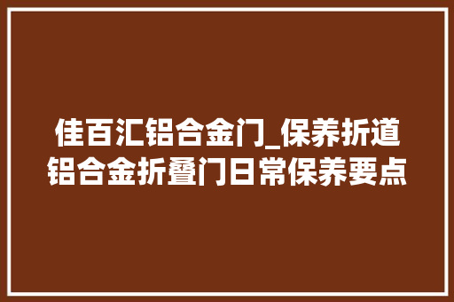 佳百汇铝合金门_保养折道铝合金折叠门日常保养要点
