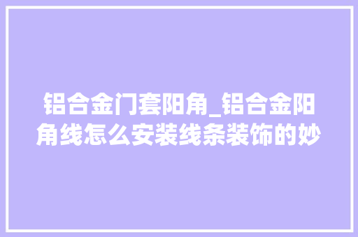 铝合金门套阳角_铝合金阳角线怎么安装线条装饰的妙用