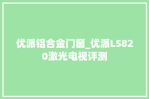 优派铝合金门窗_优派LS820激光电视评测