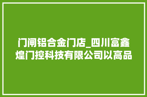 门闸铝合金门店_四川富鑫煌门控科技有限公司以高品格赢得广大客户信赖