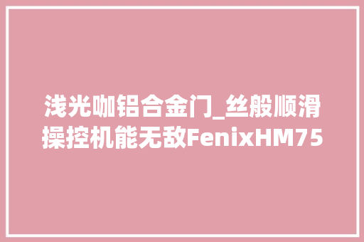 浅光咖铝合金门_丝般顺滑操控机能无敌FenixHM75R最强工业头灯 复合门