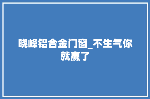 晓峰铝合金门窗_不生气你就赢了