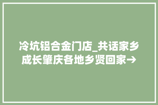 冷坑铝合金门店_共话家乡成长肇庆各地乡贤回家→