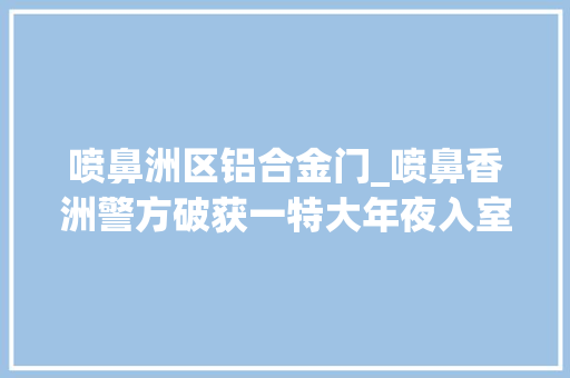 喷鼻洲区铝合金门_喷鼻香洲警方破获一特大年夜入室偷窃案夏天该若何防入室偷窃