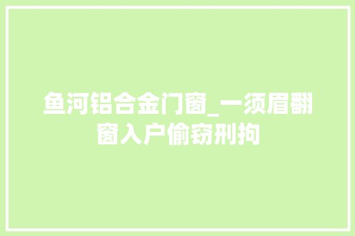鱼河铝合金门窗_一须眉翻窗入户偷窃刑拘 防火门