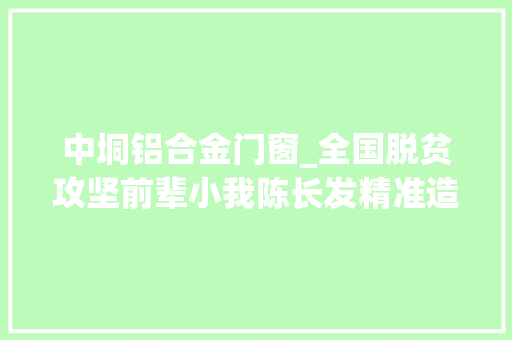 中垌铝合金门窗_全国脱贫攻坚前辈小我陈长发精准造血助集体经济破零