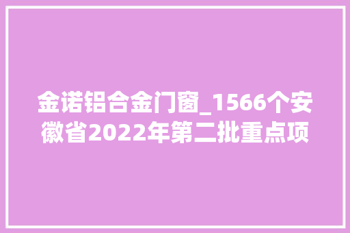 金诺铝合金门窗_1566个安徽省2022年第二批重点项目名单出炉