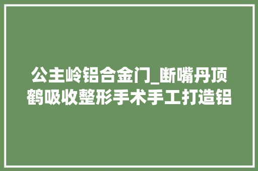 公主岭铝合金门_断嘴丹顶鹤吸收整形手术手工打造铝合金嘴 滑动门