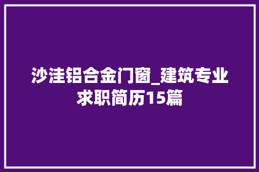 沙洼铝合金门窗_建筑专业求职简历15篇