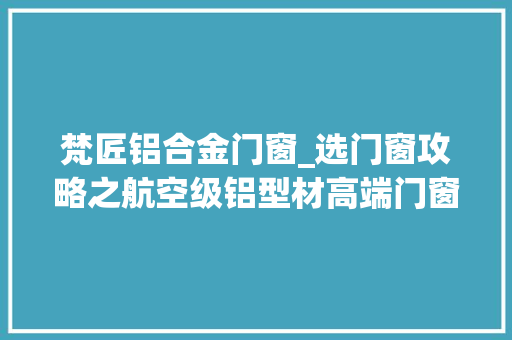 梵匠铝合金门窗_选门窗攻略之航空级铝型材高端门窗定制