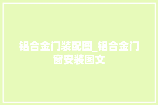 铝合金门装配图_铝合金门窗安装图文