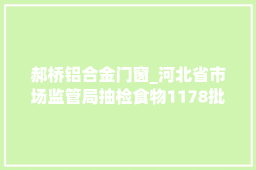 郝桥铝合金门窗_河北省市场监管局抽检食物1178批次不合格21批次