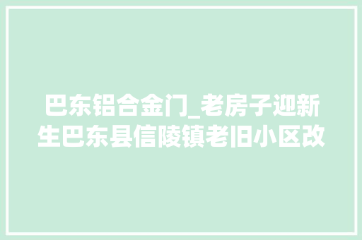 巴东铝合金门_老房子迎新生巴东县信陵镇老旧小区改造改出群众幸福感