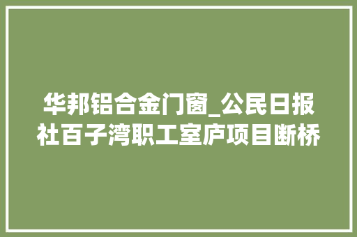 华邦铝合金门窗_公民日报社百子湾职工室庐项目断桥铝合金门窗采购