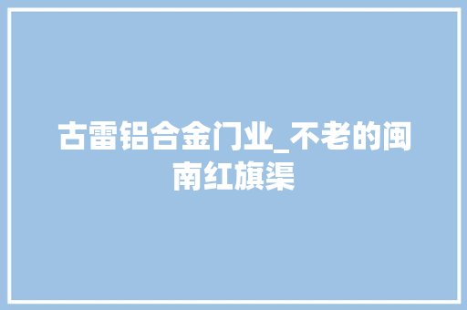 古雷铝合金门业_不老的闽南红旗渠