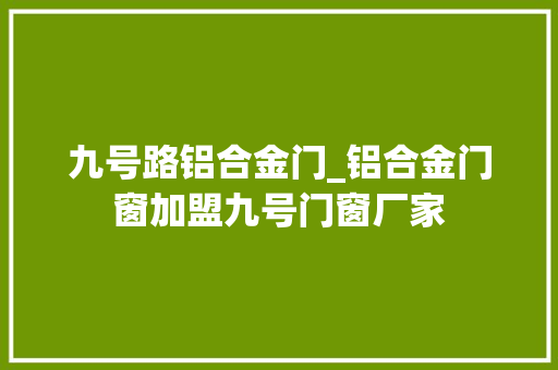 九号路铝合金门_铝合金门窗加盟九号门窗厂家