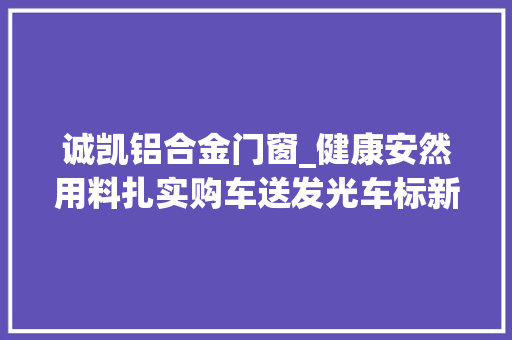 诚凯铝合金门窗_健康安然用料扎实购车送发光车标新408龘龘款有多良心