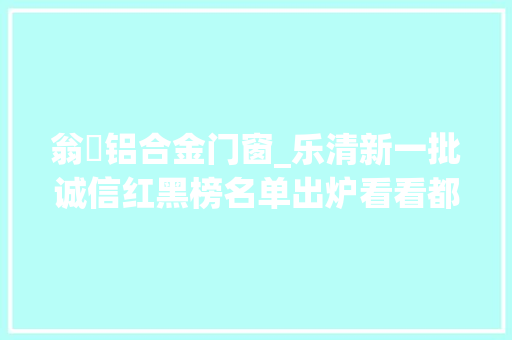 翁垟铝合金门窗_乐清新一批诚信红黑榜名单出炉看看都有谁
